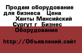Продам,оборудование для бизнеса › Цена ­ 500 000 - Ханты-Мансийский, Сургут г. Бизнес » Оборудование   